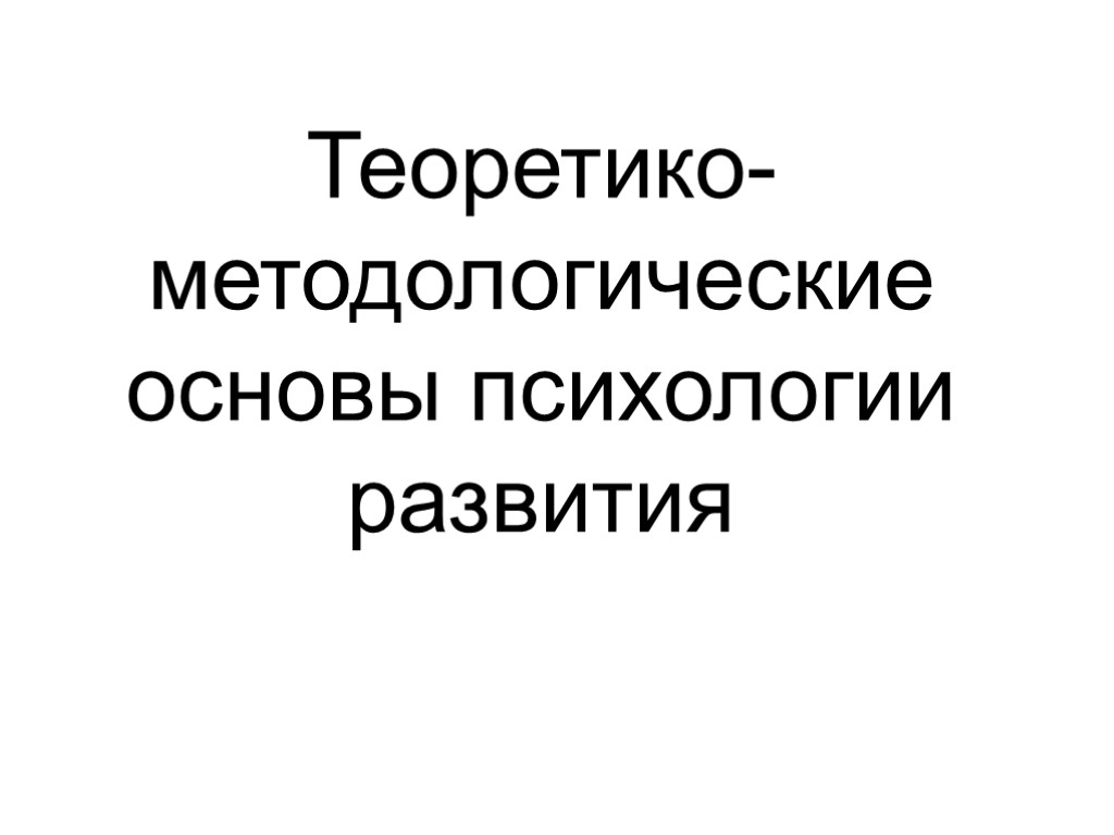 Теоретико-методологические основы психологии развития